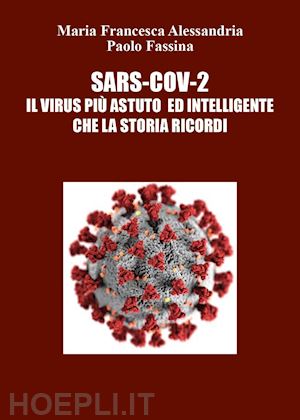 alessandria maria francesca; fassina paolo - sars-cov-2. il virus più astuto ed intelligente che la storia ricordi