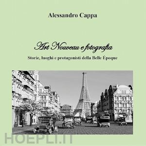 cappa alessandro - art nouveau e fotografia. storie, luoghi e protagonisti della belle Époque