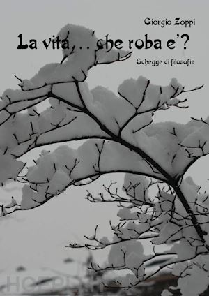 zoppi giorgio - la vita... che roba è? schegge di filosofia