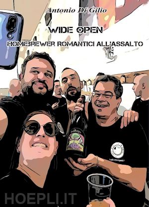 di gilio antonio - wide open. homebrewer romantici all'assalto