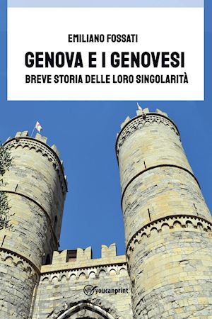 fossati emiliano - genova e i genovesi. breve storia delle loro singolarità