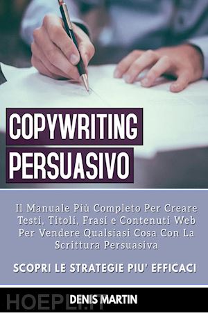 martin denis - copywriting persuasivo: il manuale piu' completo per creare testi, titoli, frasi