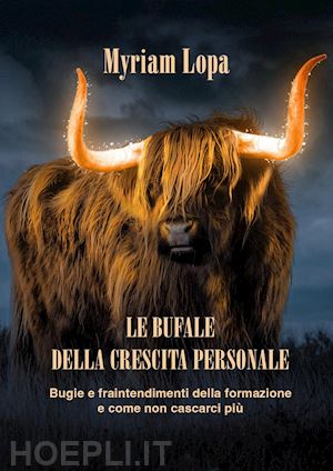 lopa myriam - le bufale della crescita personale. bugie e fraintendimenti della formazione e come non cascarci più