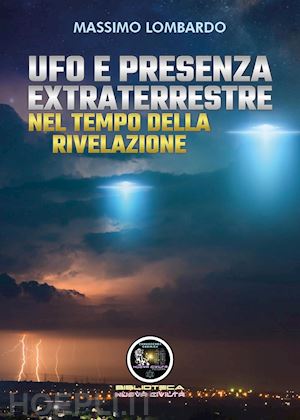 lombardo massimo - ufo e presenza extraterrestre nel tempo della rivelazione