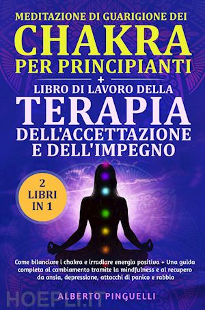 pinguelli alberto - meditazione di guarigione dei chakra per principianti-libro di lavoro della terapia dell'accettazione e dell'impegno