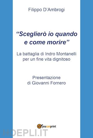 d'ambrogi filippo; fornero guiovanni (pres.) - scegliero' io quando e come morire - la battaglia di indro montanelli