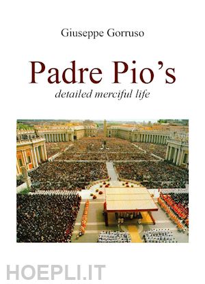 gorruso giuseppe - padre pio's detailed merciful life