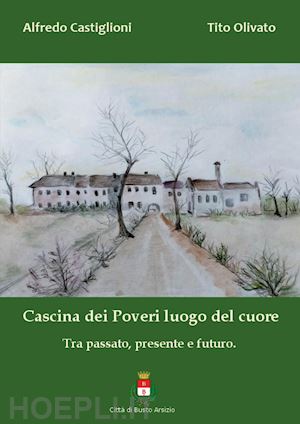 castiglioni alfredo; olivato tito - cascina dei poveri luogo del cuore. tra passato, presente e futuro