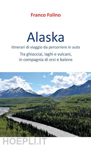 folino franco - alaska: itinerari di viaggio da percorrere in auto
