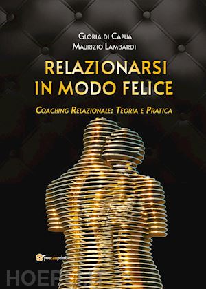 Relazionarsi In Modo Felice. Coaching Relazionale: Teoria E Pratica - Di  Capua Gloria; Lambardi Maurizio