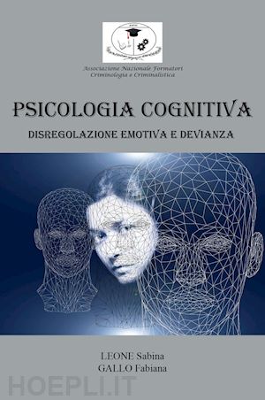 leone sabina; gallo fabiana - psicologia cognitiva: disregolazione emotiva e devianza