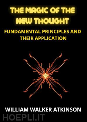 atkinson william walker - the magic of the new thought. fundamental principles and their application