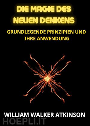 atkinson william walker - die magie des neuen denkens. grundlegende prinzipien und ihre anwendung