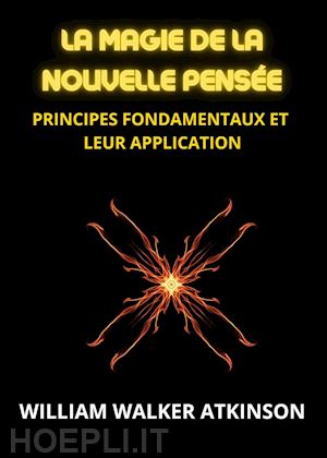 atkinson william walker - la magie de la nouvelle pensée. principes fondamentaux et leur apllication