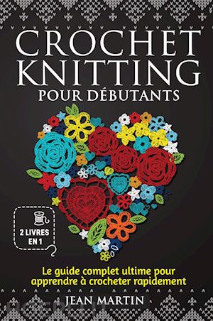 martin jean - crochet-knitting pour débutants. le guide complet ultime pour apprendre à crocheter rapidement (2 livres en 1)