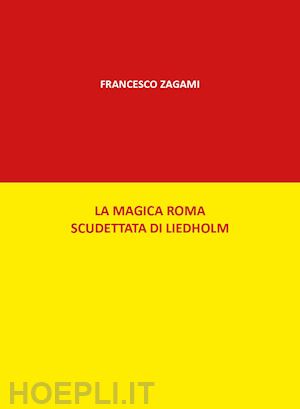 zagami francesco - la magica roma scudettata di liedholm