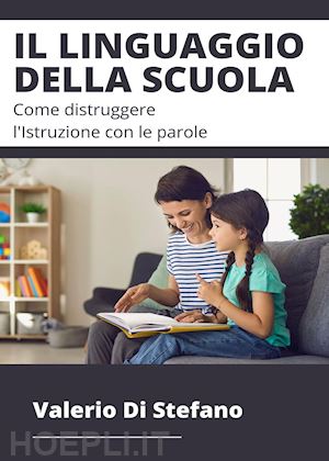 di stefano valerio - il linguaggio della scuola. come distruggere l'istruzione con le parole