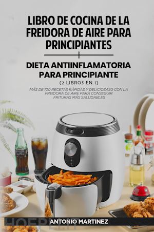 martinez antonio - libro de cocina de la freidora de aire para principiantes-dieta anti-inflamatoria para principiantes