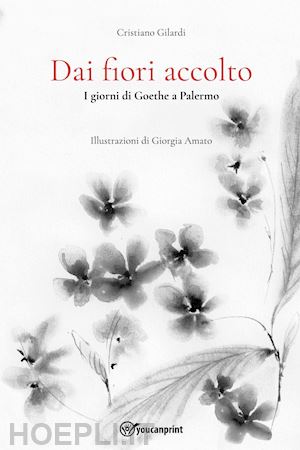 gilardi cristiano - dai fiori accolto. i giorni di goethe a palermo