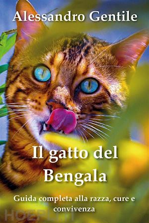 alessandro gentile - il gatto del bengala: guida completa alla razza, cure e convivenza