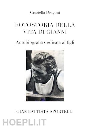 dragoni graziella - fotostoria della vita di gianni. autobiografia dedicata ai figli