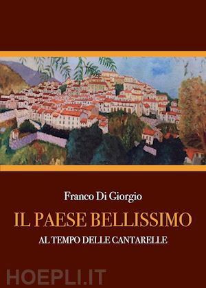 di giorgio franco - il paese bellissimo. al tempo delle cantarelle