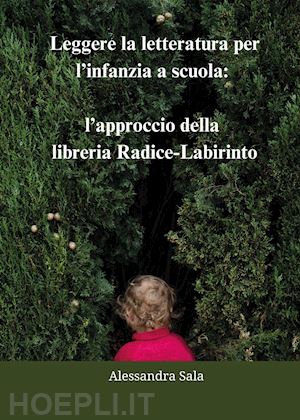 sala alessandra - leggere la letteratura per l'infanzia a scuola: l'approccio della libreria radice-labirinto