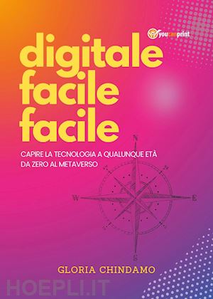 Digitale Facile Facile. Capire La Tecnologia A Qualunque Età. Da Zero Al  Metaverso - Chindamo Gloria | Libro Youcanprint 01/2023 