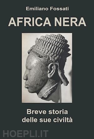 fossati emiliano - africa nera. breve storia delle sue civiltà