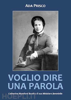 prisco ada - voglio dire una parola. catherine mumford booth e il suo «ministero» femminile