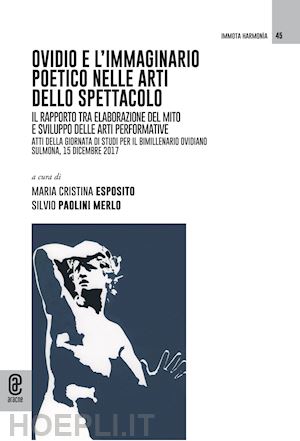 paolini merlo s.(curatore); esposito m. c.(curatore) - ovidio e l'immaginario poetico nelle arti dello spettacolo. il rapporto tra elaborazione del mito e sviluppo delle arti performative