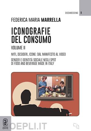 marrella federica maria - iconografie del consumo. vol. 2: miti, desideri, icone: dal manifesto al video.