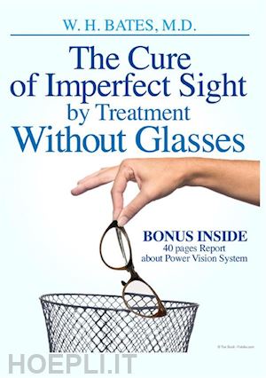 bates william horatio - the cure of imperfect sight by treatment without glasses. ediz. illustrata