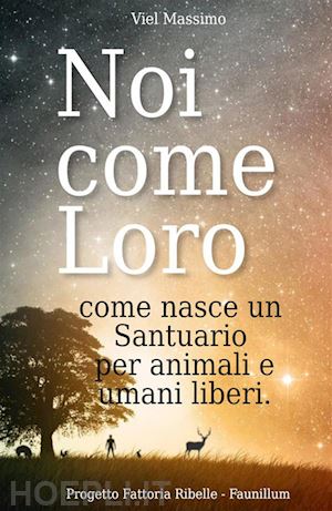 viel massimo - noi come loro. come nasce un santuario per animali e umani liberi