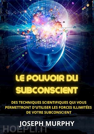 murphy joseph - le pouvoir du subconscient. des techniques scientifiques qui vous permettront d'utiliser les forces illimitées de votre subconscient