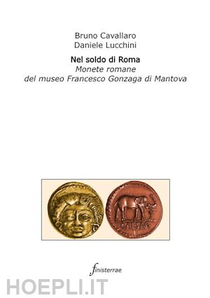 lucchini daniele; cavallaro bruno - nel soldo di roma. monete romane del museo francesco gonzaga di mantova
