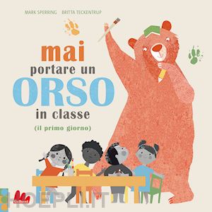 sperring mark; teckentrup britta - mai portare un orso in classe (il primo giorno). ediz. a colori