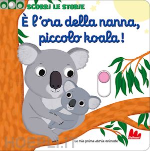 choux nathalie - e l'ora della nanna, piccolo koala! scorri le storie. ediz. a colori