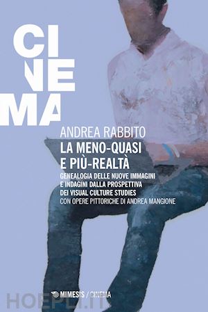 rabbito andrea - la meno-quasi e più-realtà. genealogia delle nuove immagini e indagini dalla prospettiva dei visual culture studies