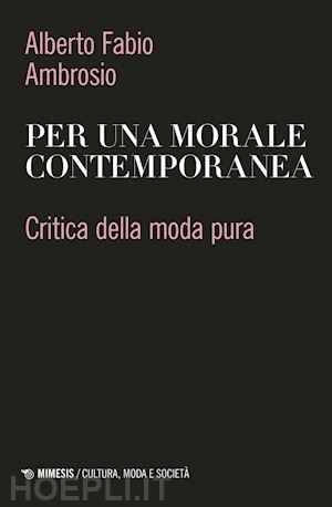 ambrosio alberto fabio - per una morale contemporanea. critica della moda pura