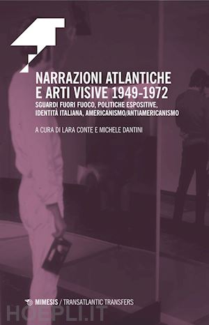 conte l.(curatore); dantini m.(curatore) - narrazioni atlantiche e arti visive 1949-1972. sguardi fuori fuoco, politiche espositive, identità italiana, americanismo/antiamericanismo