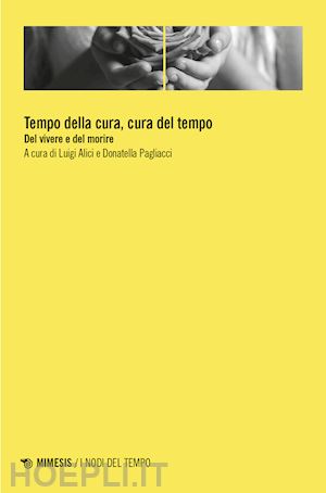 alici l. (curatore); pagliacci d. (curatore) - tempo della cura, cura del tempo. del vivere e del morire