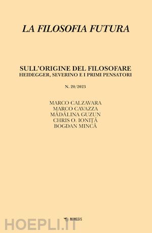 calzavara marco; cavazza marco; guzun madalina - la filosofia futura (2023). vol. 20: sull'origine del filosofare. heidegger, severino e i primi pensatori
