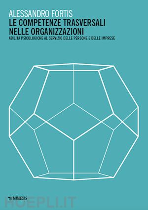 fortis alessandro - le competenze trasversali nelle organizzazioni. abilità psicologiche al servizio delle persone e delle imprese