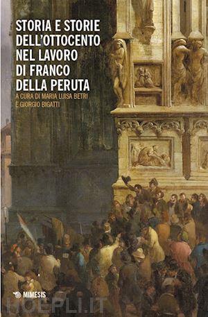 betri m. l.(curatore); bigatti g.(curatore) - storia e storie dell'ottocento nel lavoro di franco della peruta