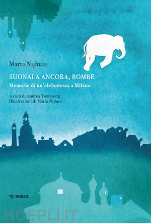 nijhuis marta; tomaseting a. (curatore) - suonala ancora, bombe. memorie di un'elefantessa a milano