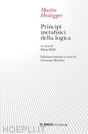 heidegger martin; moretto g. (curatore); held k. (curatore) - principi metafisici della logica