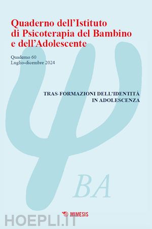  - quaderno dell'istituto di psicoterapia del bambino e dell'adolescente (2024). vol. 60: tras-formazioni dell'identità in adolescenza