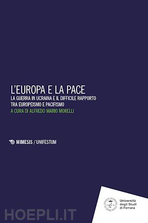 morelli a. m.(curatore) - l'europa e la pace. la guerra in ucraina e il difficile rapporto tra europeismo e pacifismo