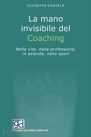 daniele giuseppe - la mano invisibile del coaching. nella vita, nella professione, in azienda, nello sport